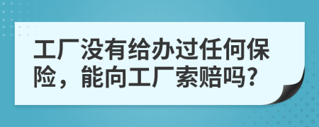 工厂没有给办过任何保险，能向工厂索赔吗?