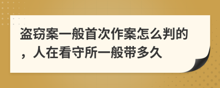 盗窃案一般首次作案怎么判的，人在看守所一般带多久