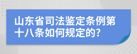 山东省司法鉴定条例第十八条如何规定的?