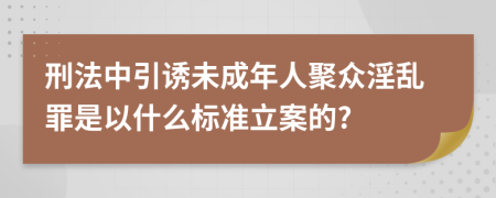 刑法中引诱未成年人聚众淫乱罪是以什么标准立案的?