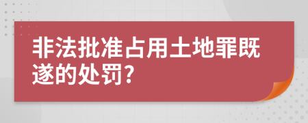 非法批准占用土地罪既遂的处罚?