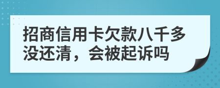 招商信用卡欠款八千多没还清，会被起诉吗