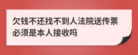 欠钱不还找不到人法院送传票必须是本人接收吗