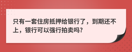 只有一套住房抵押给银行了，到期还不上，银行可以强行拍卖吗?