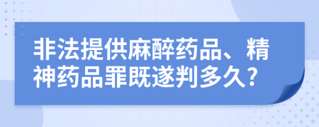 非法提供麻醉药品、精神药品罪既遂判多久?