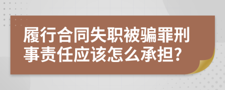 履行合同失职被骗罪刑事责任应该怎么承担?