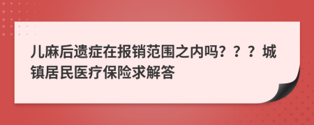 儿麻后遗症在报销范围之内吗？？？城镇居民医疗保险求解答