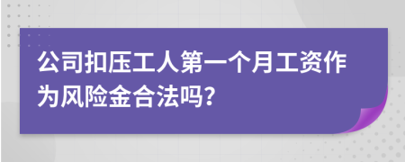 公司扣压工人第一个月工资作为风险金合法吗？