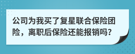 公司为我买了复星联合保险团险，离职后保险还能报销吗？