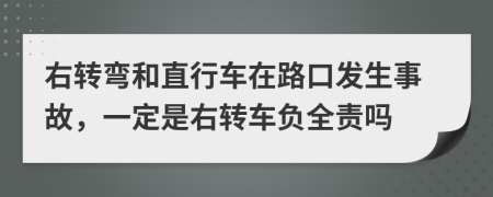 右转弯和直行车在路口发生事故，一定是右转车负全责吗