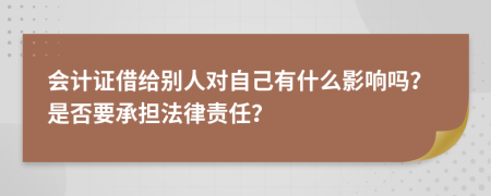 会计证借给别人对自己有什么影响吗？是否要承担法律责任？