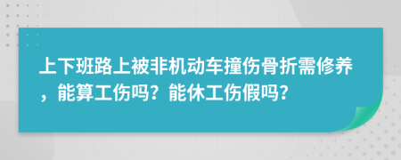 上下班路上被非机动车撞伤骨折需修养，能算工伤吗？能休工伤假吗？