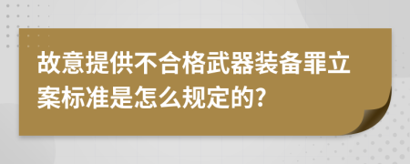 故意提供不合格武器装备罪立案标准是怎么规定的?