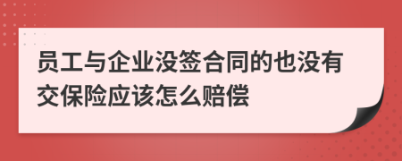 员工与企业没签合同的也没有交保险应该怎么赔偿