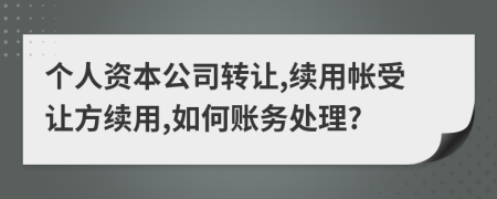 个人资本公司转让,续用帐受让方续用,如何账务处理?