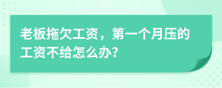 老板拖欠工资，第一个月压的工资不给怎么办？