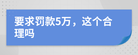 要求罚款5万，这个合理吗