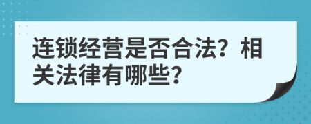 连锁经营是否合法？相关法律有哪些？