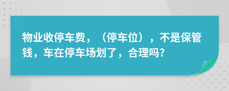 物业收停车费，（停车位），不是保管钱，车在停车场划了，合理吗？