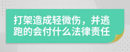 打架造成轻微伤，并逃跑的会付什么法律责任