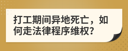 打工期间异地死亡，如何走法律程序维权？