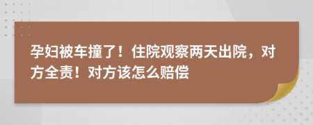 孕妇被车撞了！住院观察两天出院，对方全责！对方该怎么赔偿