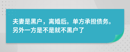 夫妻是黑户，离婚后。单方承担债务。另外一方是不是就不黑户了