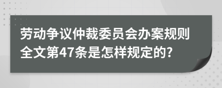 劳动争议仲裁委员会办案规则全文第47条是怎样规定的?
