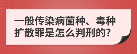 一般传染病菌种、毒种扩散罪是怎么判刑的?