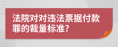 法院对对违法票据付款罪的裁量标准?