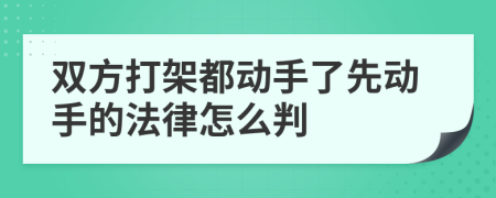 双方打架都动手了先动手的法律怎么判