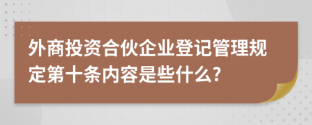 外商投资合伙企业登记管理规定第十条内容是些什么?