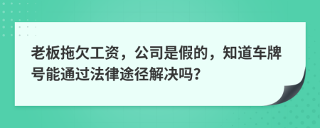 老板拖欠工资，公司是假的，知道车牌号能通过法律途径解决吗？