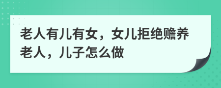 老人有儿有女，女儿拒绝赡养老人，儿子怎么做