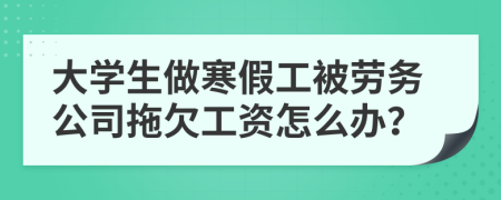 大学生做寒假工被劳务公司拖欠工资怎么办？