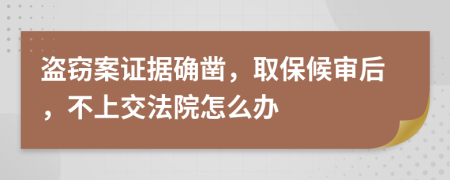 盗窃案证据确凿，取保候审后，不上交法院怎么办