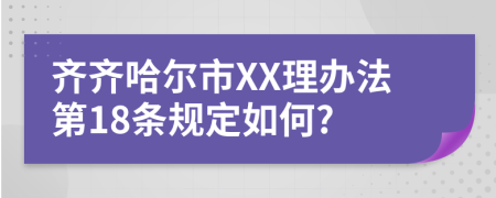 齐齐哈尔市XX理办法第18条规定如何?