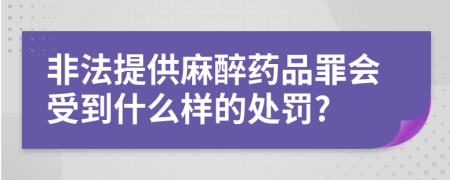 非法提供麻醉药品罪会受到什么样的处罚?