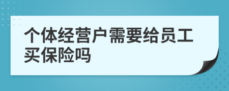 个体经营户需要给员工买保险吗