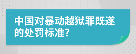 中国对暴动越狱罪既遂的处罚标准?