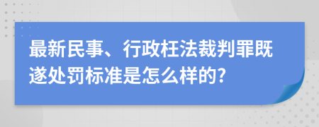 最新民事、行政枉法裁判罪既遂处罚标准是怎么样的?