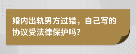 婚内出轨男方过错，自己写的协议受法律保护吗？