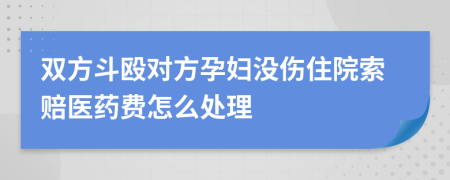 双方斗殴对方孕妇没伤住院索赔医药费怎么处理