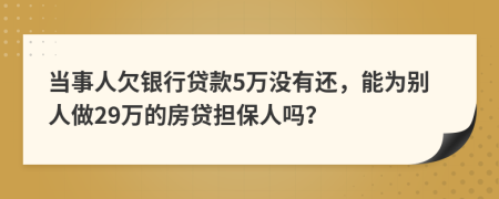 当事人欠银行贷款5万没有还，能为别人做29万的房贷担保人吗？