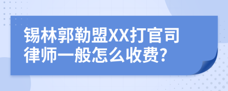 锡林郭勒盟XX打官司律师一般怎么收费?