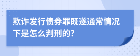 欺诈发行债券罪既遂通常情况下是怎么判刑的?