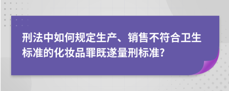 刑法中如何规定生产、销售不符合卫生标准的化妆品罪既遂量刑标准?