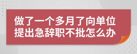 做了一个多月了向单位提出急辞职不批怎么办