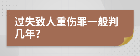 过失致人重伤罪一般判几年?