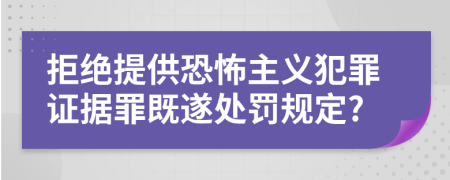 拒绝提供恐怖主义犯罪证据罪既遂处罚规定?